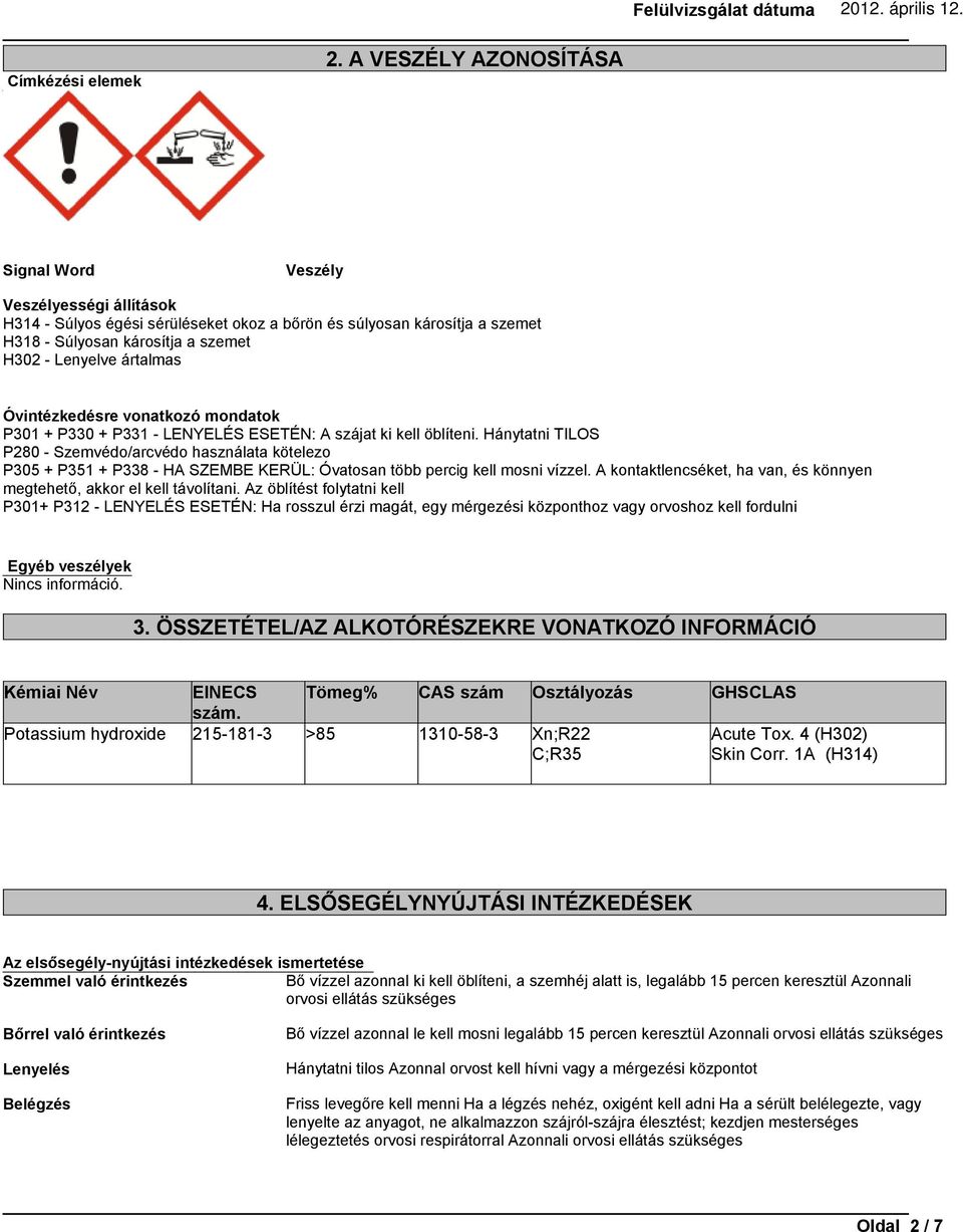 Hánytatni TILOS P280 - Szemvédo/arcvédo használata kötelezo P305 + P351 + P338 - HA SZEMBE KERÜL: Óvatosan több percig kell mosni vízzel.