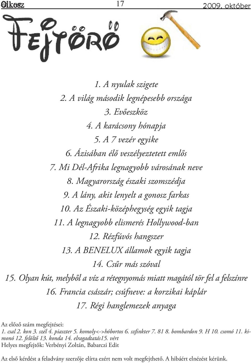 Rézfúvós hangszer 13. A BENELUX államok egyik tagja 14. Csűr más szóval 15. Olyan kút, melyből a víz a rétegnyomás miatt magától tör fel a felszínre 16.