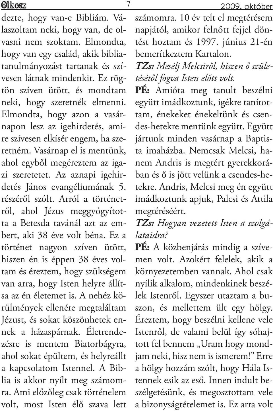 Vasárnap el is mentünk, ahol egyből megéreztem az igazi szeretetet. Az aznapi igehirdetés János evangéliumának 5. részéről szólt.