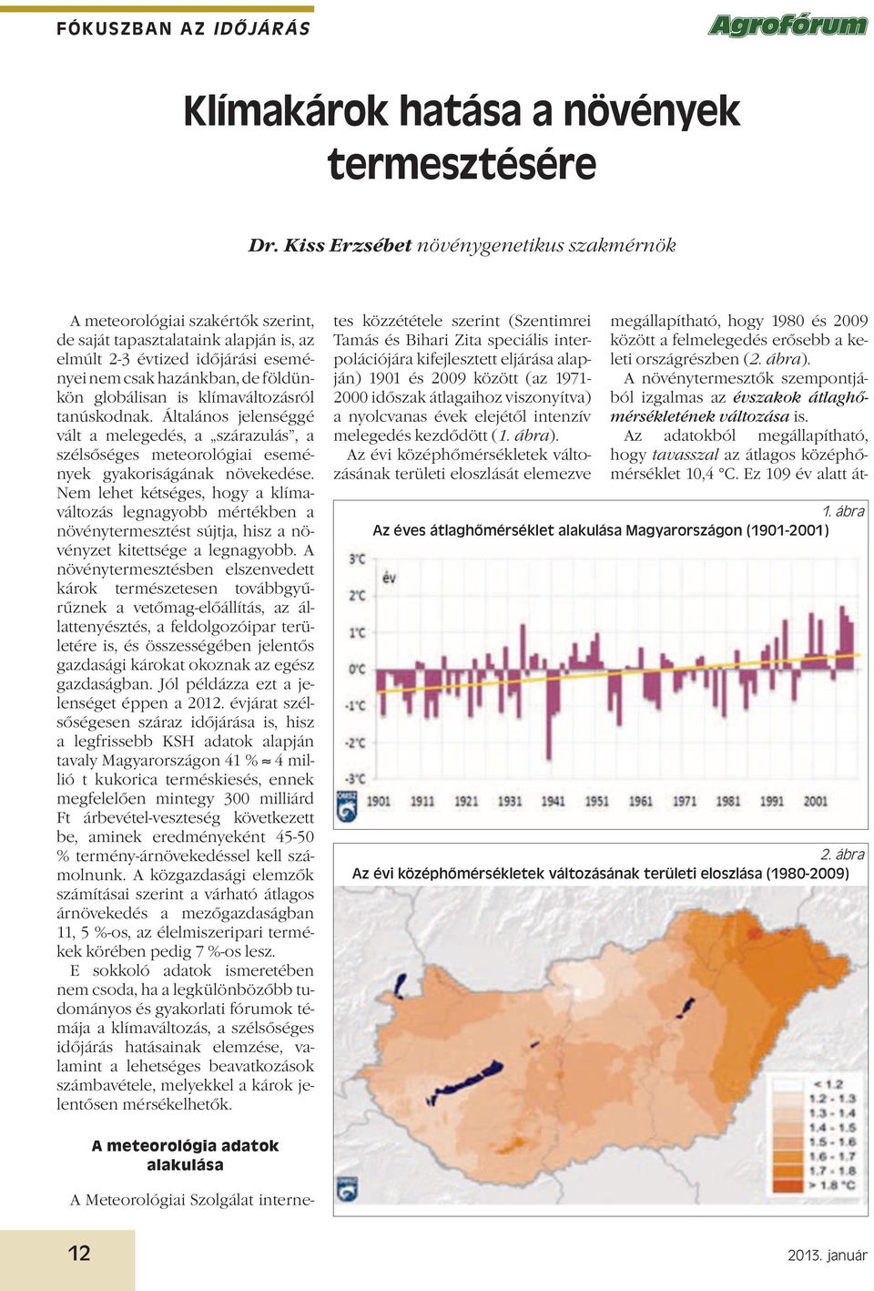 is klímaváltozásról tanúskodnak. Általános jelenséggé vált a melegedés, a szárazulás, a szélsőséges meteorológiai események gyakoriságának növekedése.