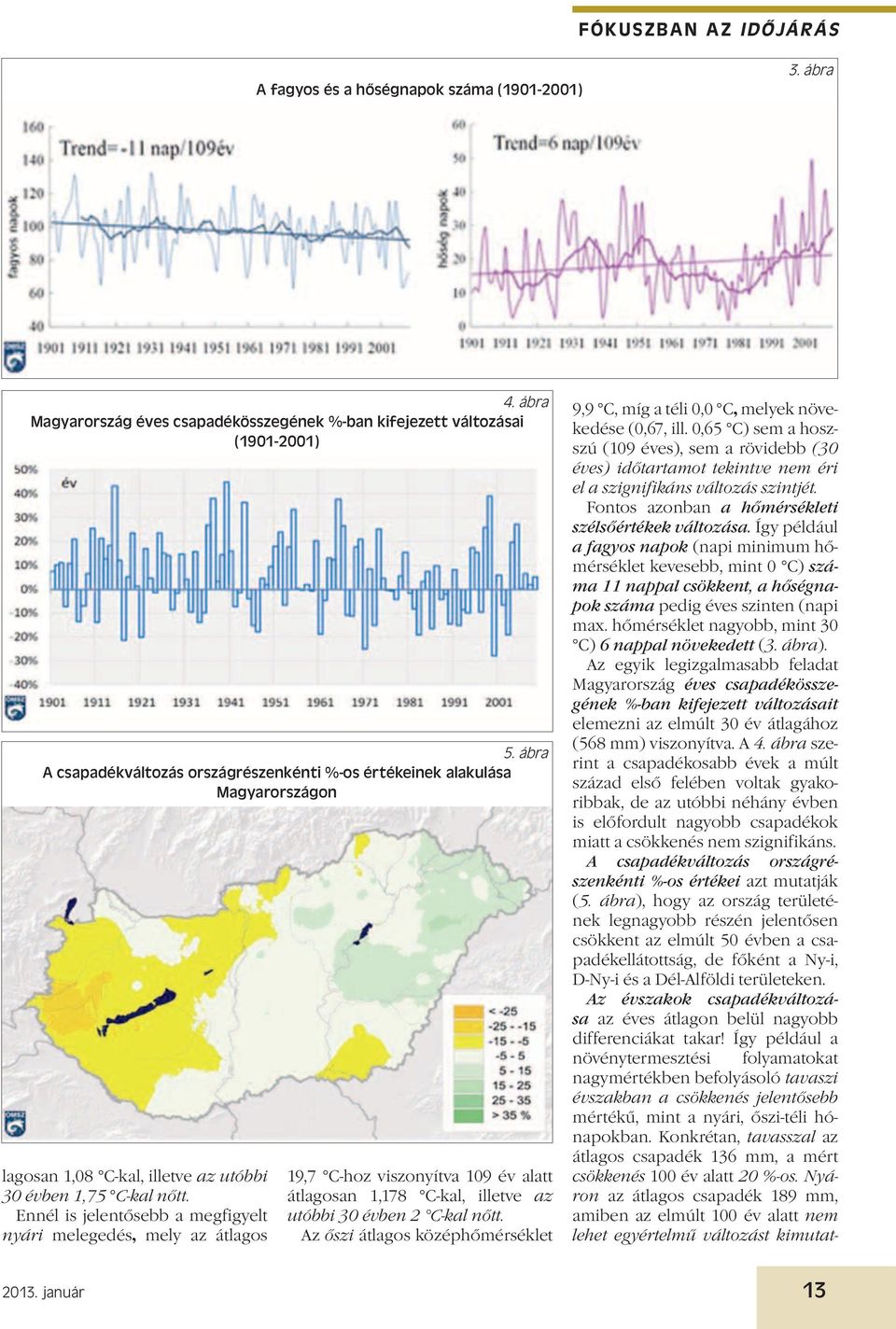 Ennél is jelentősebb a megfigyelt nyári melegedés, mely az átlagos 2013. január 19,7 C-hoz viszonyítva 109 év alatt átlagosan 1,178 C-kal, illetve az utóbbi 30 évben 2 C-kal nőtt.