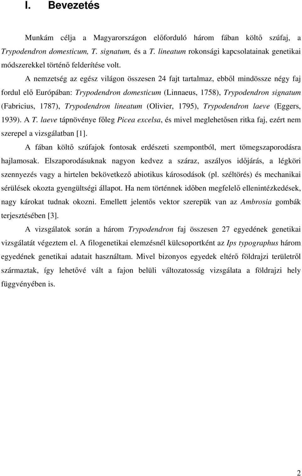 A nemzetség az egész világon összesen 24 fajt tartalmaz, ebből mindössze négy faj fordul elő Európában: Trypodendron domesticum (Linnaeus, 1758), Trypodendron signatum (Fabricius, 1787), Trypodendron