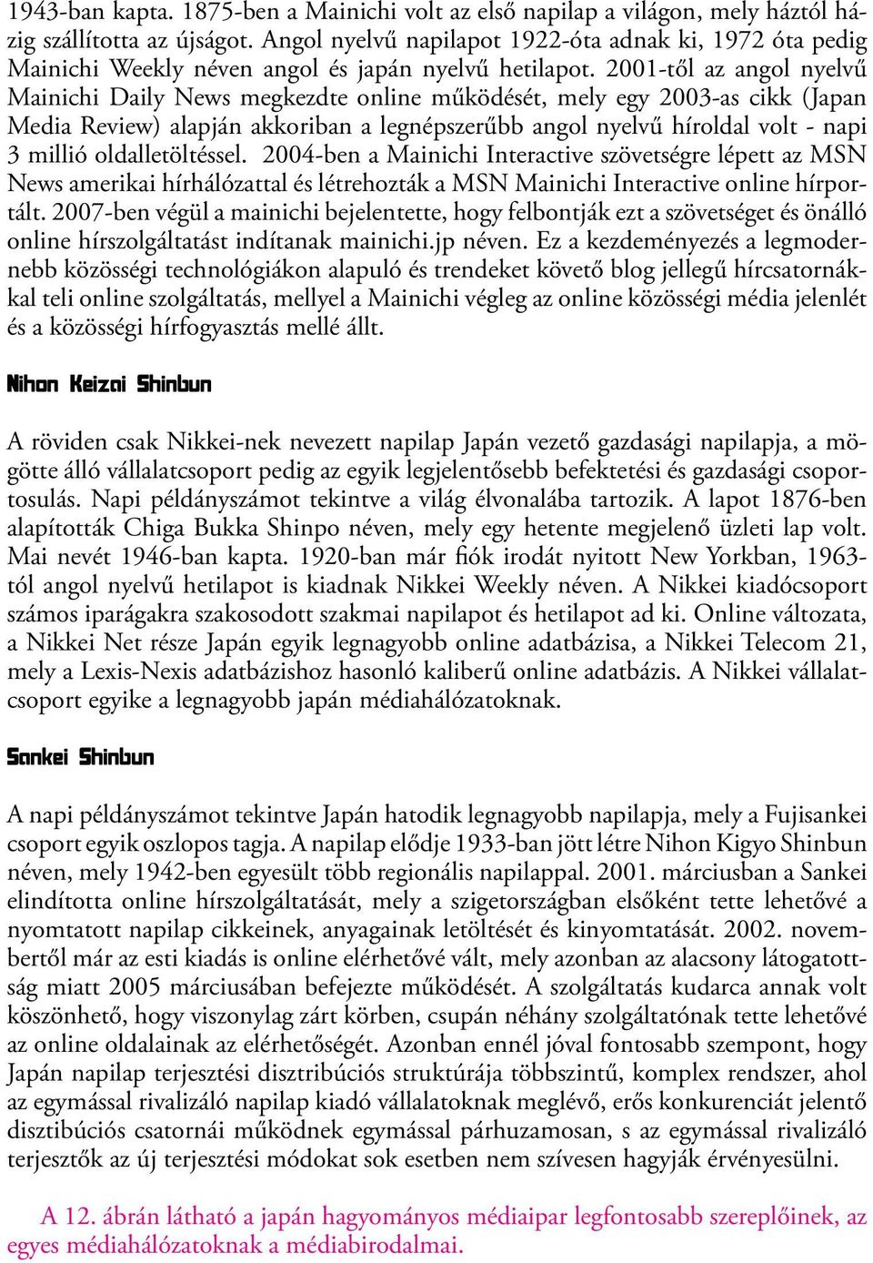 2001-től az angol nyelvű Mainichi Daily News megkezdte online működését, mely egy 2003-as cikk (Japan Media Review) alapján akkoriban a legnépszerűbb angol nyelvű híroldal volt - napi 3 millió