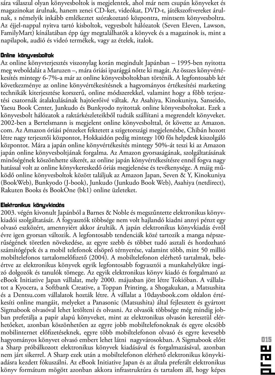 Az éjjel-nappal nyitva tartó kisboltok, vegyesbolt hálózatok (Seven Eleven, Lawson, FamilyMart) kínálatában épp úgy megtalálhatók a könyvek és a magazinok is, mint a napilapok, audió és videó