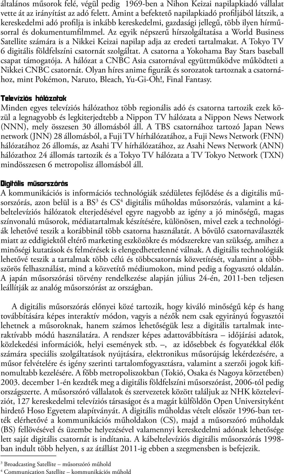 Az egyik népszerű hírszolgáltatása a World Business Satellite számára is a Nikkei Keizai napilap adja az eredeti tartalmakat. A Tokyo TV 6 digitális földfelszíni csatornát szolgáltat.