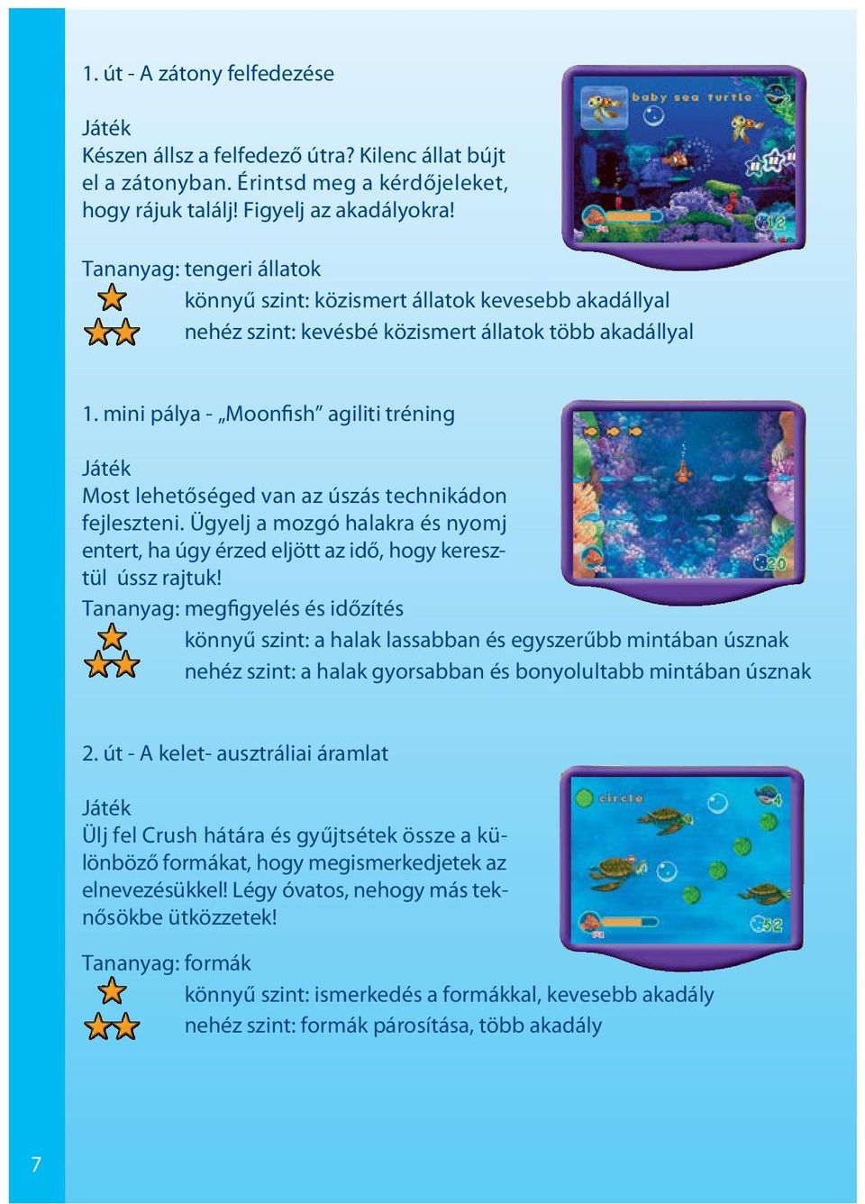 mini pálya - Moonfish agiliti tréning Most lehetőséged van az úszás technikádon fejleszteni. Ügyelj a mozgó halakra és nyomj entert, ha úgy érzed eljött az idő, hogy keresztül ússz rajtuk!