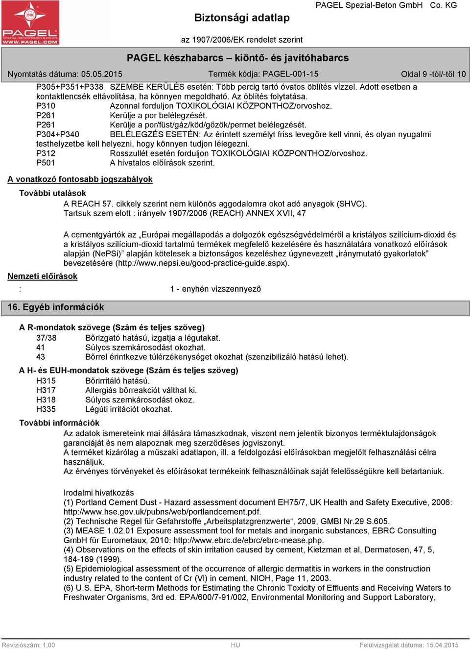 P304+P340 BELÉLEGZÉS ESETÉN: Az érintett személyt friss levegőre kell vinni, és olyan nyugalmi testhelyzetbe kell helyezni, hogy könnyen tudjon lélegezni.