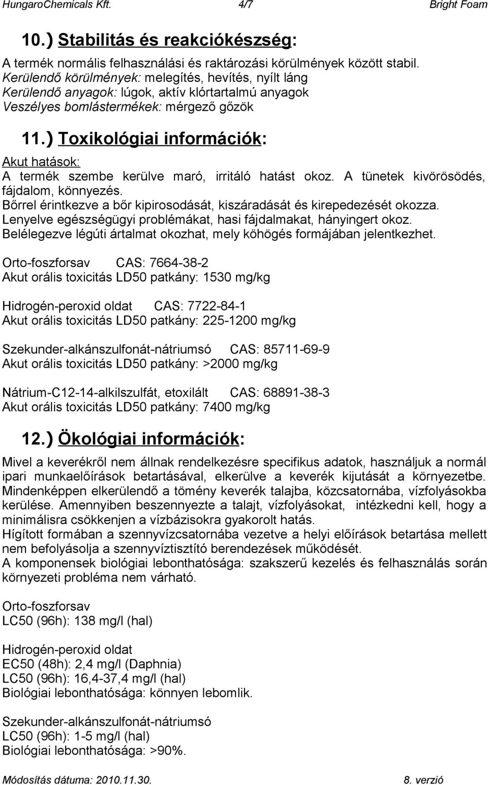 ) Toxikológiai információk: Akut hatások: A termék szembe kerülve maró, irritáló hatást okoz. A tünetek kivörösödés, fájdalom, könnyezés.