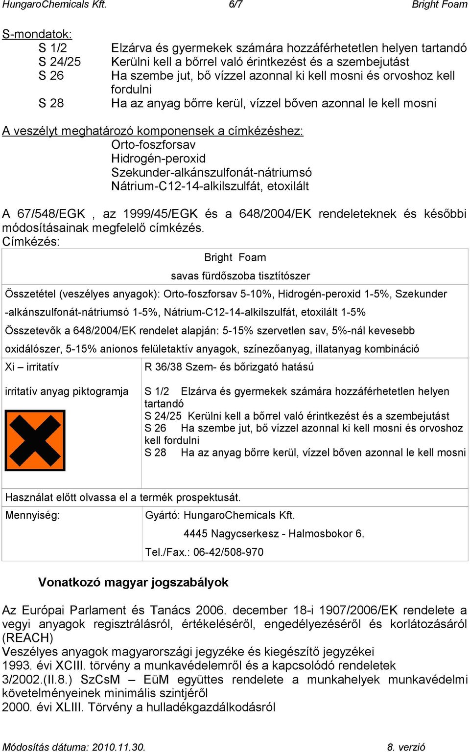 azonnal ki kell mosni és orvoshoz kell fordulni Ha az anyag bőrre kerül, vízzel bőven azonnal le kell mosni A veszélyt meghatározó komponensek a címkézéshez: Orto-foszforsav Hidrogén-peroxid