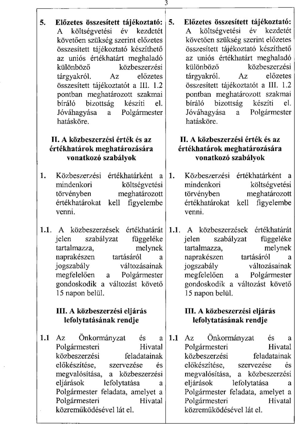 Közbeszerzési értékhatárként a mindenkori költségvetési törvényben meghatározott értékhatárokat kell figyelembe venni. 1.