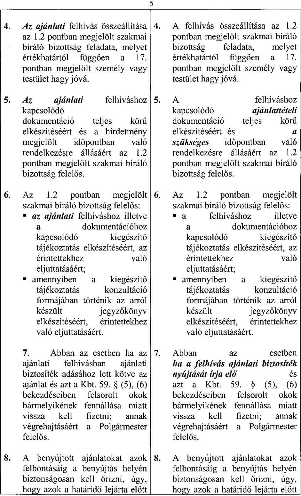 Az ajánlati felhíváshoz kapcsolódó dokumentáció teljes körű elkészítéséért és a hirdetmény megjelölt időpontban való rendelkezésre állásáért az 1.2 pontban megjelölt szakmai bíráló bizottság felelős.