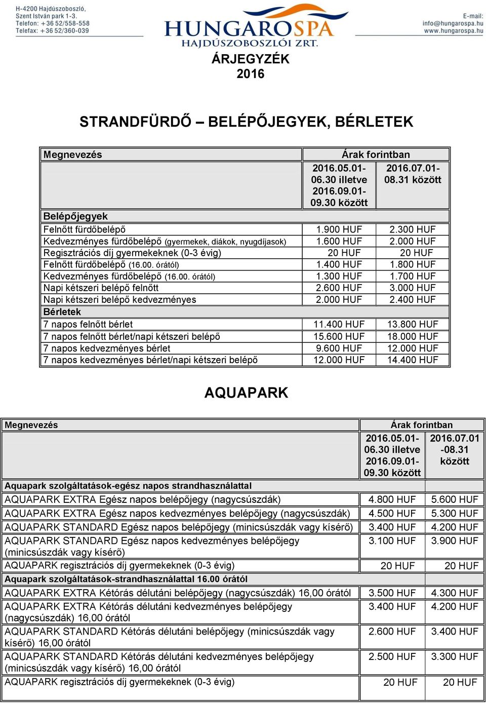 800 HUF Kedvezményes fürdőbelépő (16.00. órától) 1.300 HUF 1.700 HUF Napi kétszeri belépő felnőtt 2.600 HUF 3.000 HUF Napi kétszeri belépő kedvezményes 2.000 HUF 2.