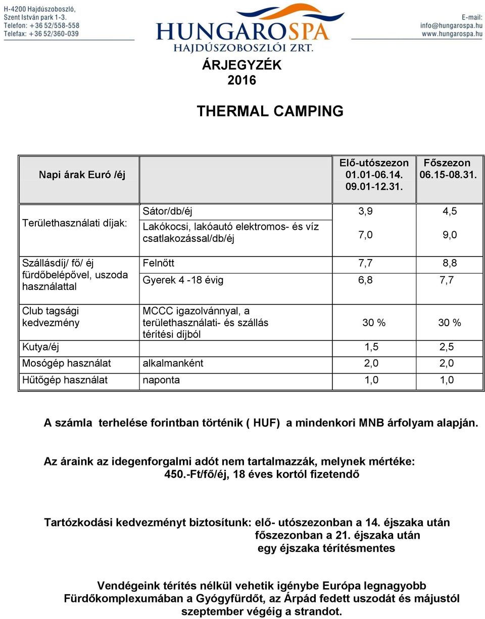 Területhasználati díjak: Szállásdíj/ fő/ éj fürdőbelépővel, uszoda használattal Sátor/db/éj 3,9 Lakókocsi, lakóautó elektromos- és víz csatlakozással/db/éj Felnőtt 7,7 8,8 Gyerek 4-18 évig 6,8 7,7