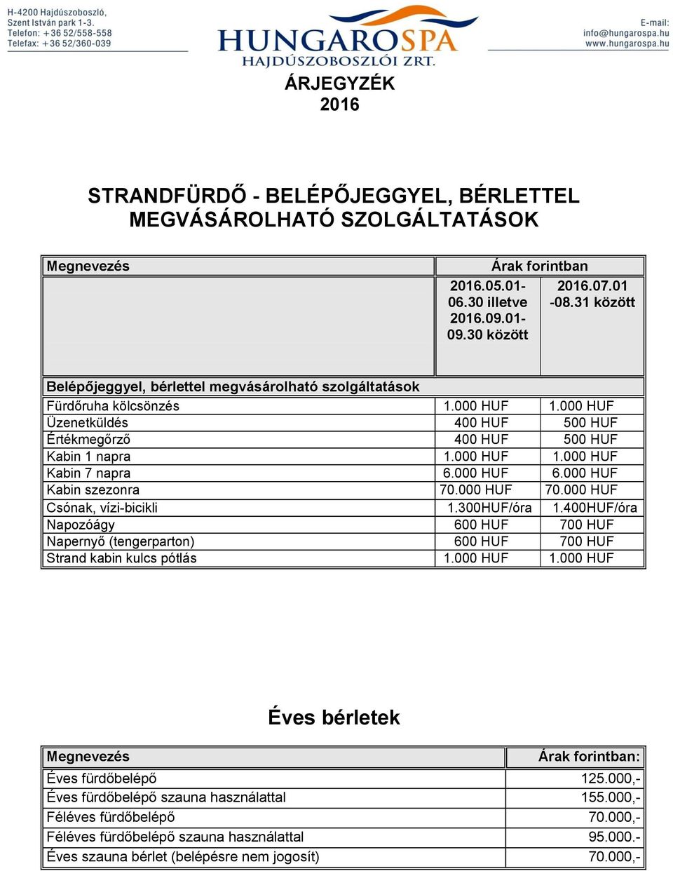 000 HUF 6.000 HUF Kabin szezonra 70.000 HUF 70.000 HUF Csónak, vízi-bicikli 1.300HUF/óra 1.400HUF/óra Napozóágy 600 HUF 700 HUF Napernyő (tengerparton) 600 HUF 700 HUF Strand kabin kulcs pótlás 1.