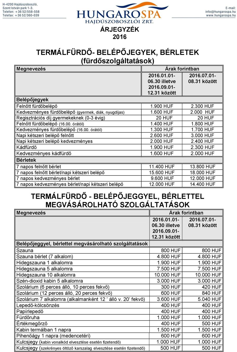 800 HUF Kedvezményes fürdőbelépő (16.00. órától) 1.300 HUF 1.700 HUF Napi kétszeri belépő felnőtt 2.600 HUF 3.000 HUF Napi kétszeri belépő kedvezményes 2.000 HUF 2.400 HUF Kádfürdő 1.900 HUF 2.