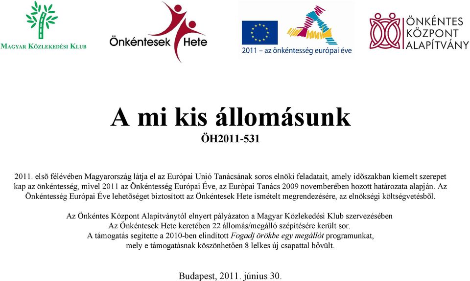 Európai Tanács 2009 novemberében hozott határozata alapján. Az Önkéntesség Európai Éve lehetõséget biztosított az Önkéntesek Hete ismételt megrendezésére, az elnökségi költségvetésbõl.