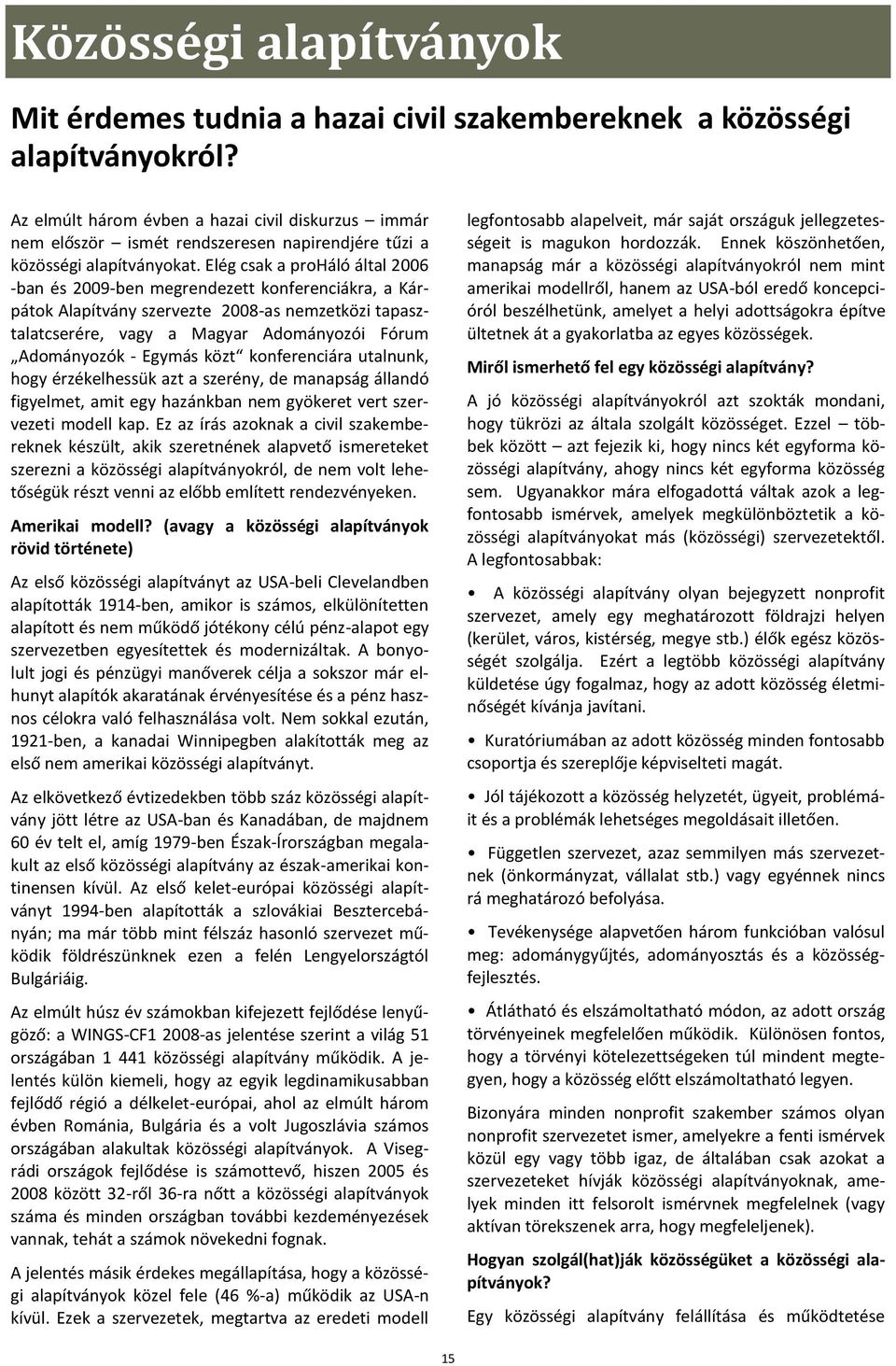 Elég csak a proháló által 2006 -ban és 2009-ben megrendezett konferenciákra, a Kárpátok Alapítvány szervezte 2008-as nemzetközi tapasztalatcserére, vagy a Magyar Adományozói Fórum Adományozók -