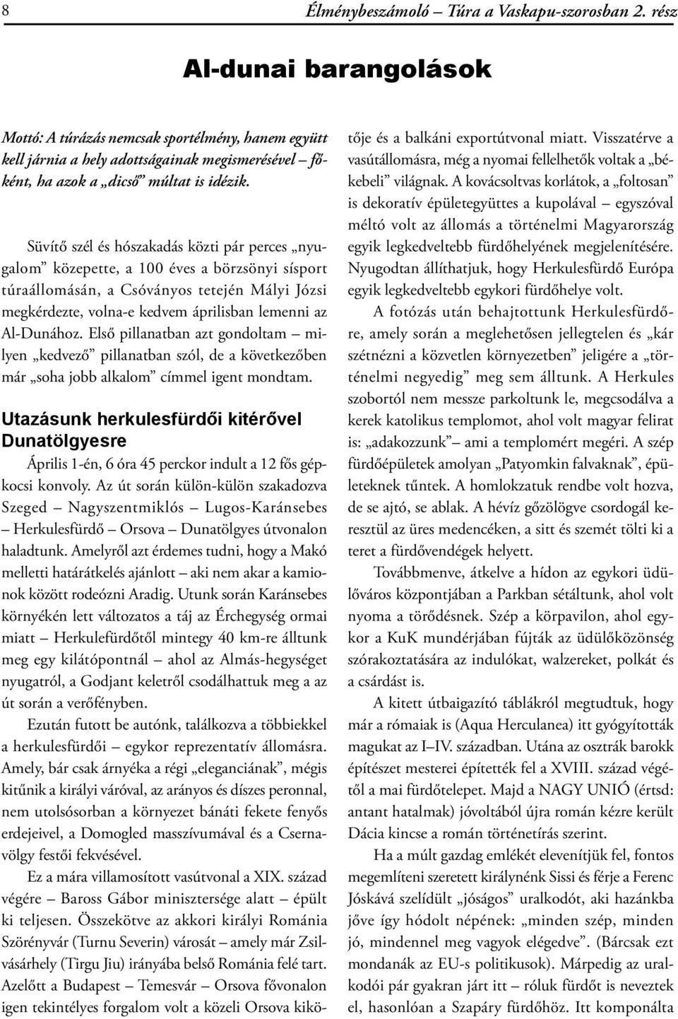 Süvítő szél és hószakadás közti pár perces nyugalom közepette, a 100 éves a börzsönyi sísport túraállomásán, a Csóványos tetején Mályi Józsi megkérdezte, volna-e kedvem áprilisban lemenni az