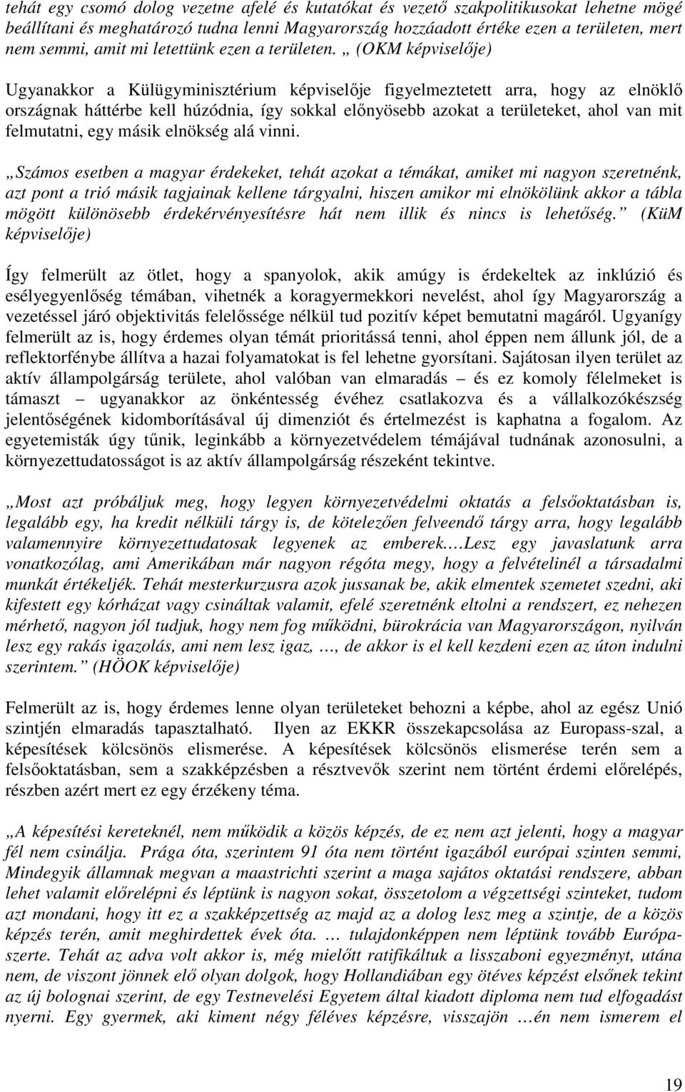 (OKM képviselıje) Ugyanakkor a Külügyminisztérium képviselıje figyelmeztetett arra, hogy az elnöklı országnak háttérbe kell húzódnia, így sokkal elınyösebb azokat a területeket, ahol van mit