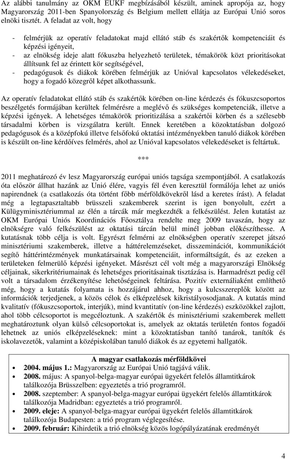 prioritásokat állítsunk fel az érintett kör segítségével, - pedagógusok és diákok körében felmérjük az Unióval kapcsolatos vélekedéseket, hogy a fogadó közegrıl képet alkothassunk.