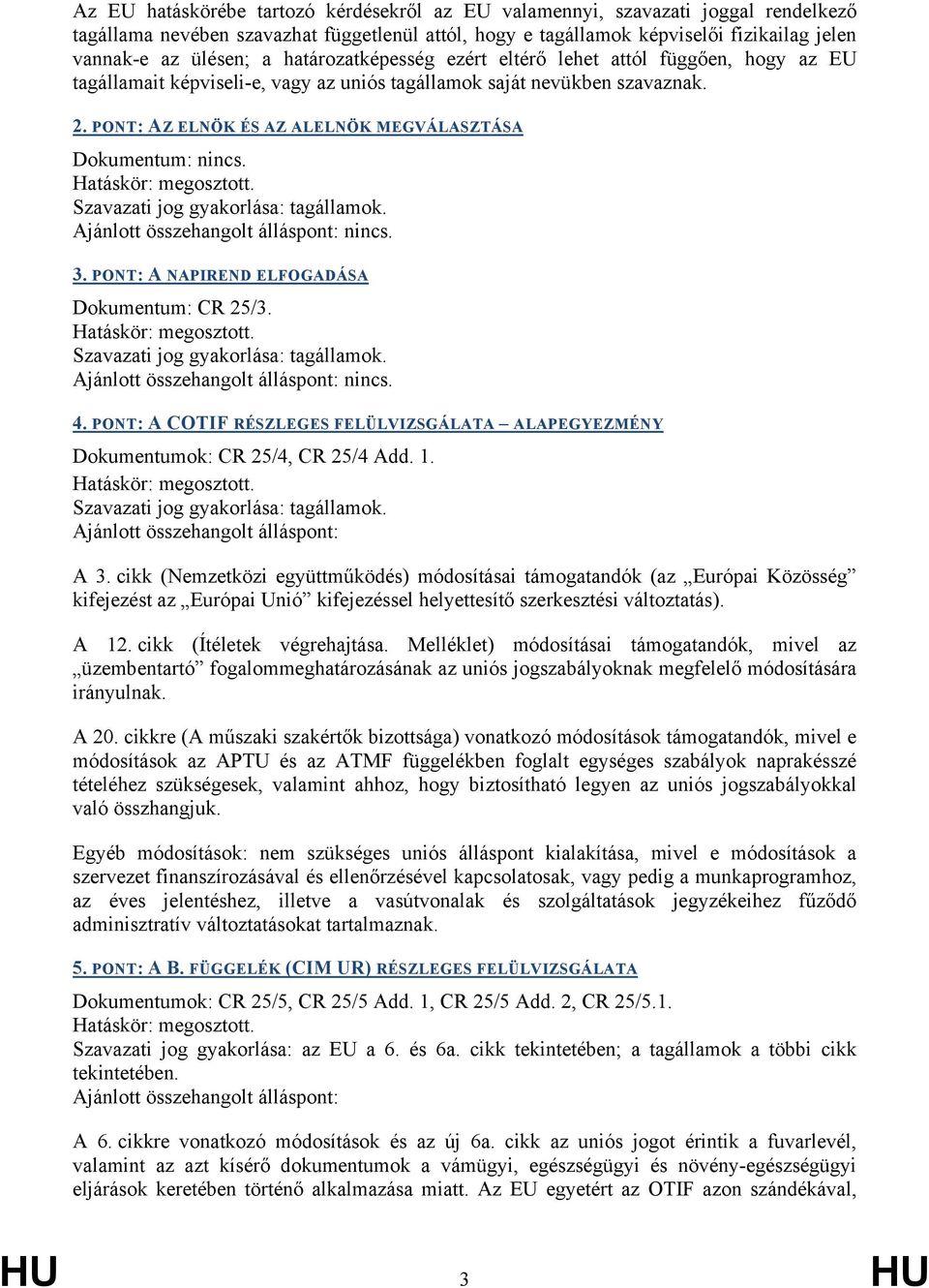 PONT: AZ ELNÖK ÉS AZ ALELNÖK MEGVÁLASZTÁSA Dokumentum: nincs. Ajánlott összehangolt álláspont: nincs. 3. PONT: A NAPIREND ELFOGADÁSA Dokumentum: CR 25/3. Ajánlott összehangolt álláspont: nincs. 4.