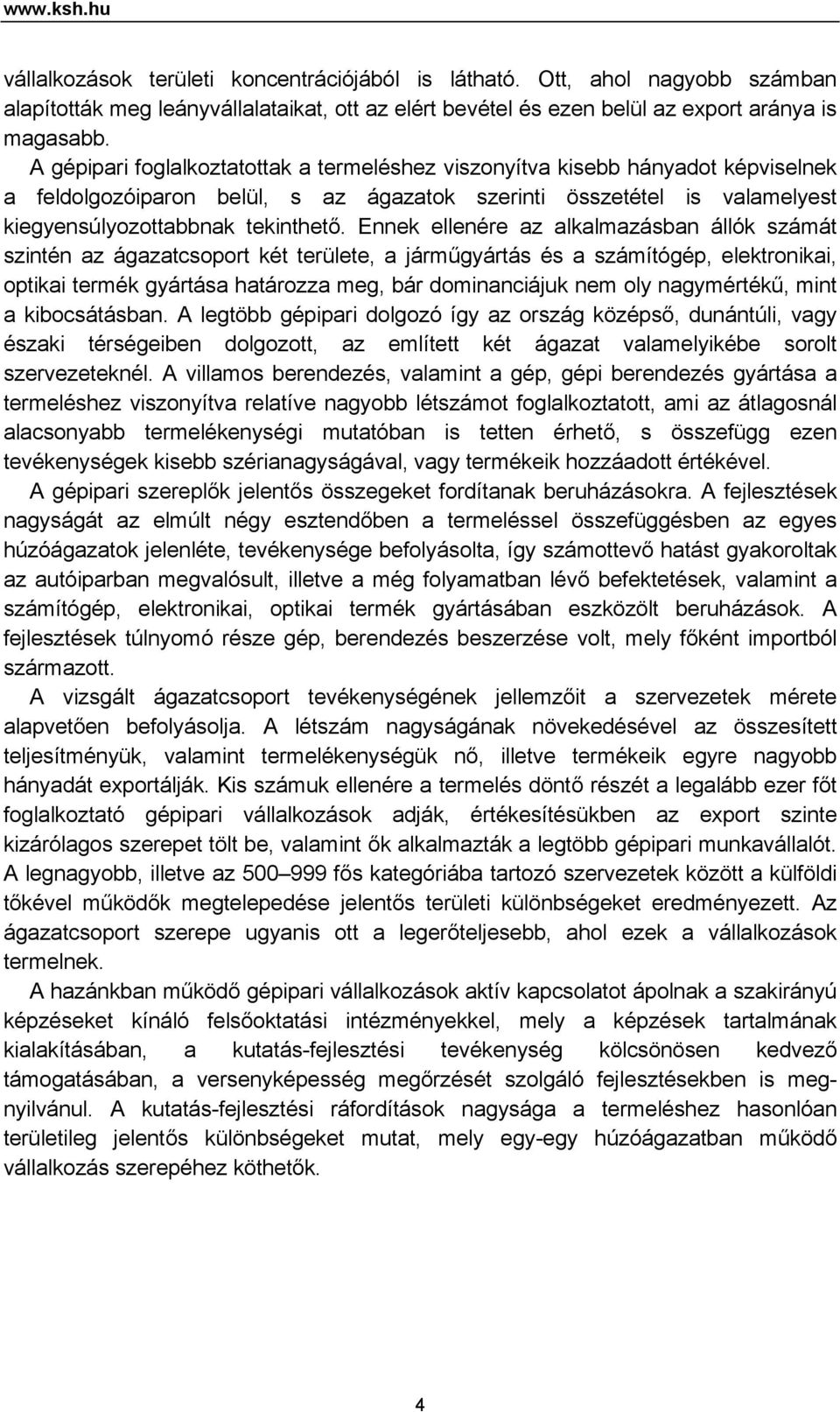 Ennek ellenére az alkalmazásban állók számát szintén az ágazatcsoport két területe, a járműgyártás és a számítógép, elektronikai, optikai termék gyártása határozza meg, bár dominanciájuk nem oly