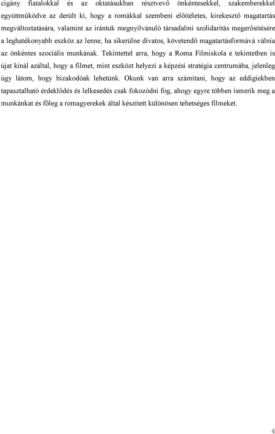 Tekintettel arra, hogy a Roma Filmiskola e tekintetben is újat kínál azáltal, hogy a filmet, mint eszközt helyezi a képzési stratégia centrumába, jelenleg úgy látom, hogy bizakodóak lehetünk.