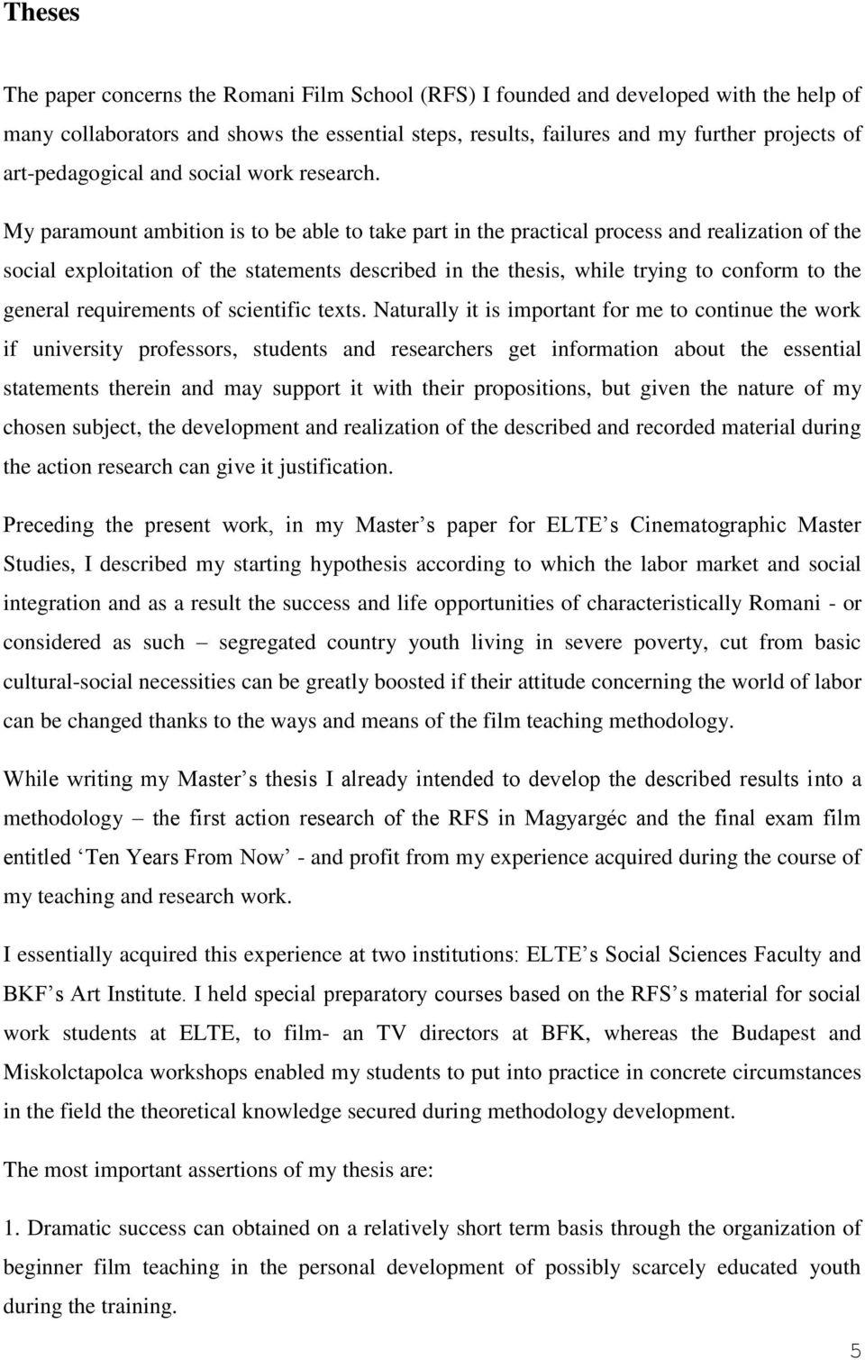 My paramount ambition is to be able to take part in the practical process and realization of the social exploitation of the statements described in the thesis, while trying to conform to the general