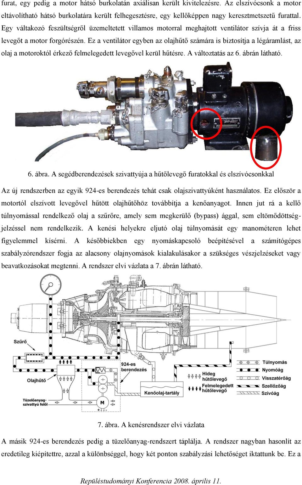 Ez a ventilátor egyben az olajhűtő számára is biztosítja a légáramlást, az olaj a motoroktól érkező felmelegedett levegővel kerül hűtésre. A változtatás az 6. ábrán látható. 6. ábra.