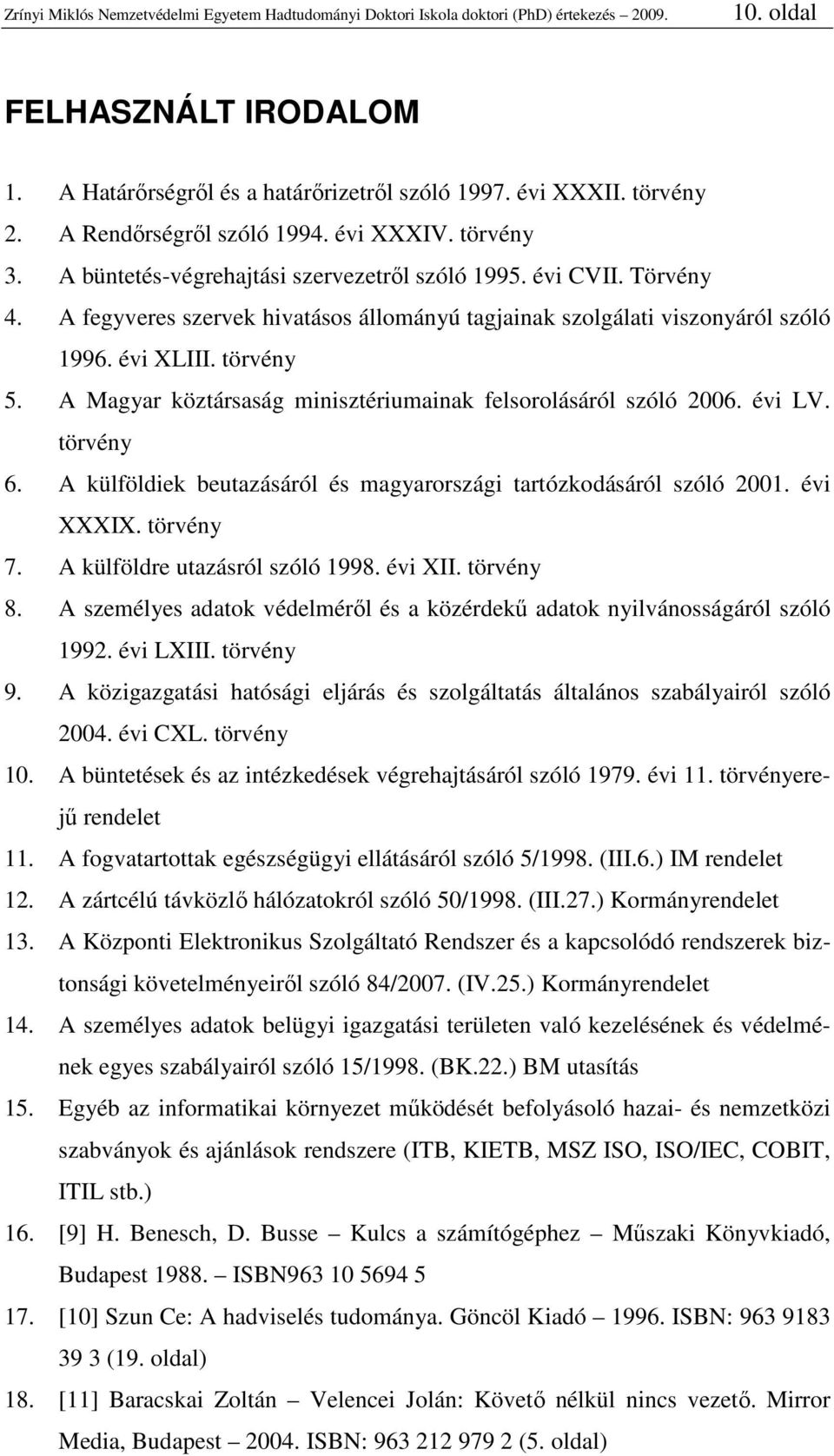 A fegyveres szervek hivatásos állományú tagjainak szolgálati viszonyáról szóló 1996. évi XLIII. törvény 5. A Magyar köztársaság minisztériumainak felsorolásáról szóló 2006. évi LV. törvény 6.