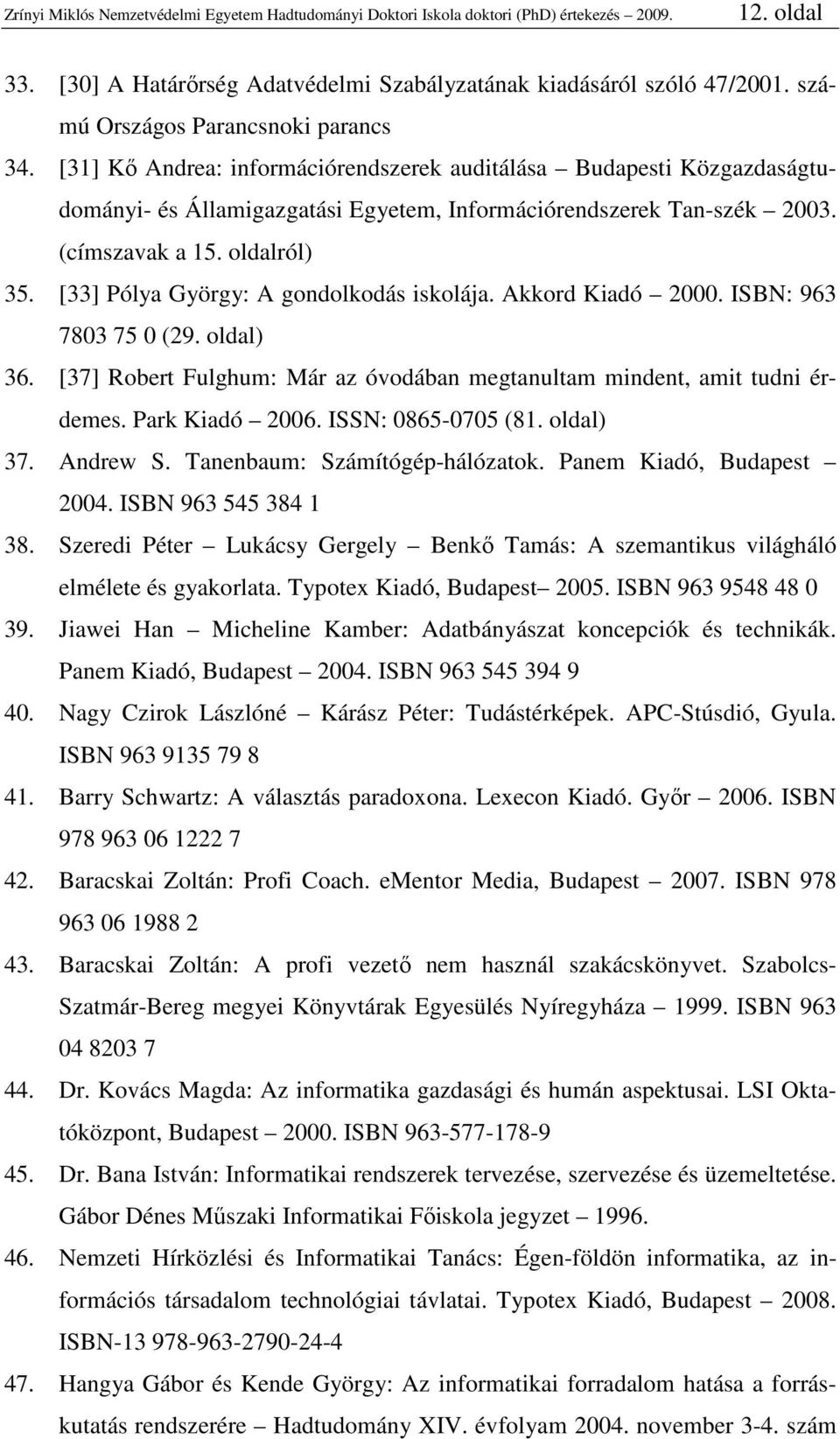 oldalról) 35. [33] Pólya György: A gondolkodás iskolája. Akkord Kiadó 2000. ISBN: 963 7803 75 0 (29. oldal) 36. [37] Robert Fulghum: Már az óvodában megtanultam mindent, amit tudni érdemes.