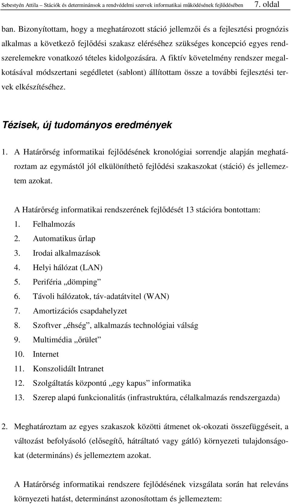 kidolgozására. A fiktív követelmény rendszer megalkotásával módszertani segédletet (sablont) állítottam össze a további fejlesztési tervek elkészítéséhez. Tézisek, új tudományos eredmények 1.