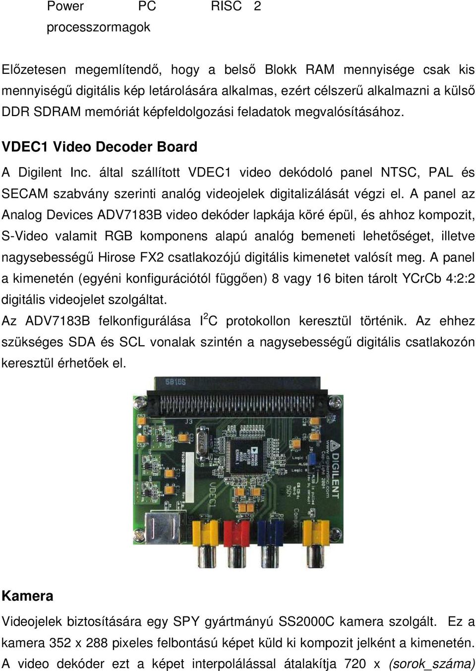 által szállított VDEC1 video dekódoló panel NTSC, PAL és SECAM szabvány szerinti analóg videojelek digitalizálását végzi el.