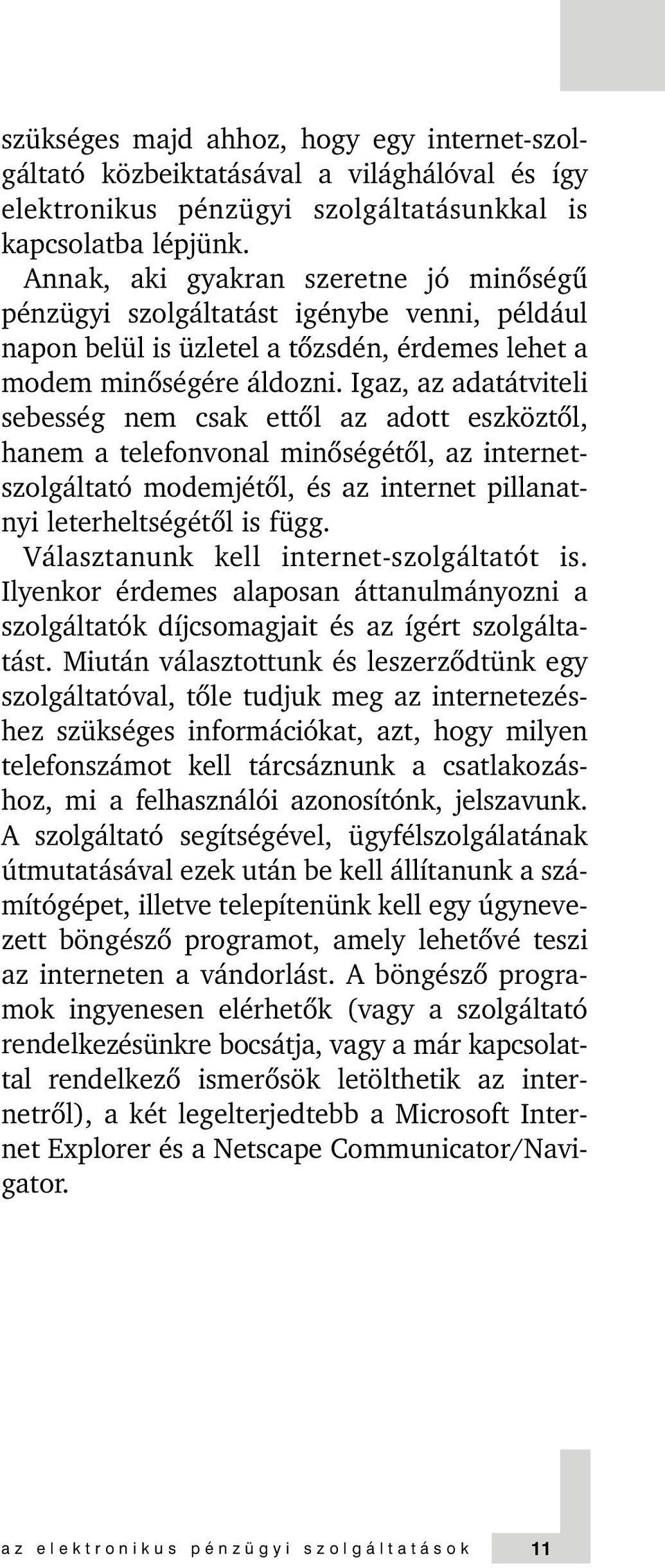 Igaz, az adatátviteli sebesség nem csak ettõl az adott eszköztõl, hanem a telefonvonal minõségétõl, az internetszolgáltató modemjétõl, és az internet pillanatnyi leterheltségétõl is függ.