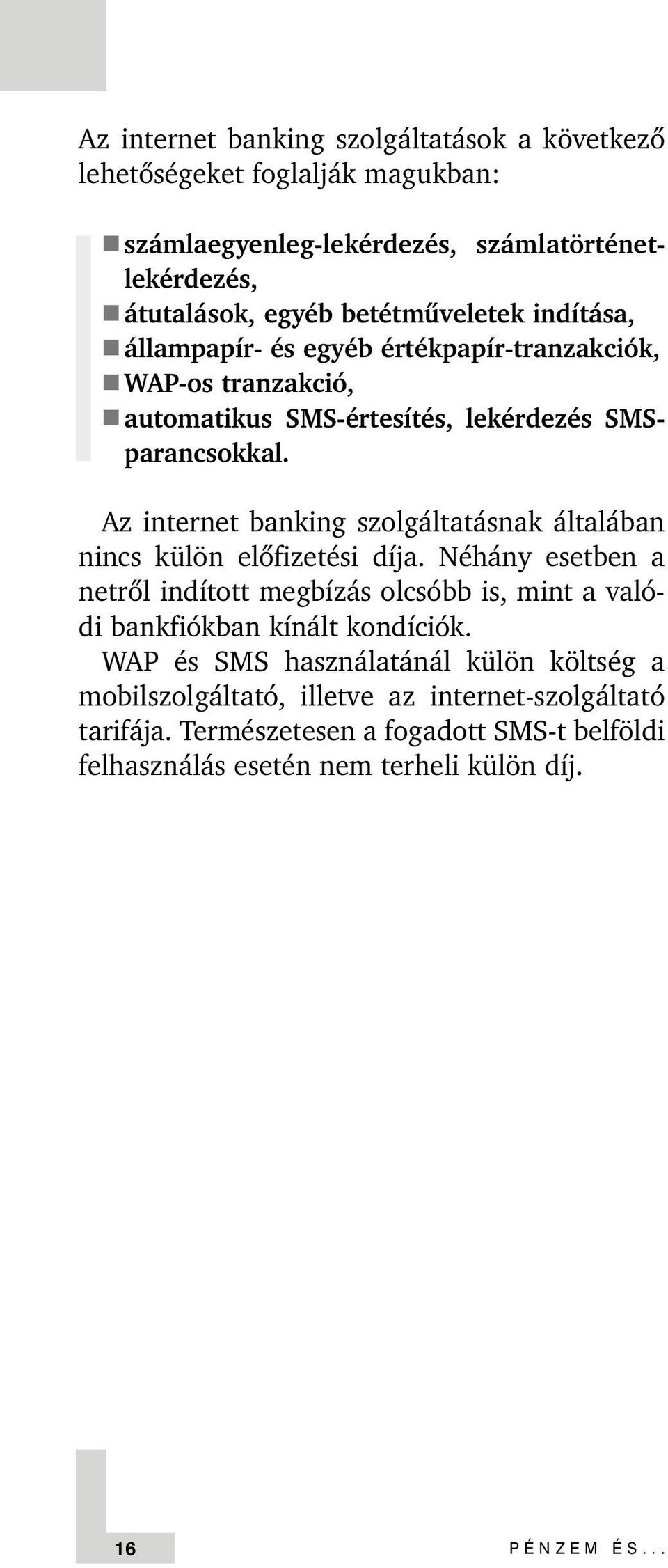 Az internet banking szolgáltatásnak általában nincs külön elõfizetési díja.