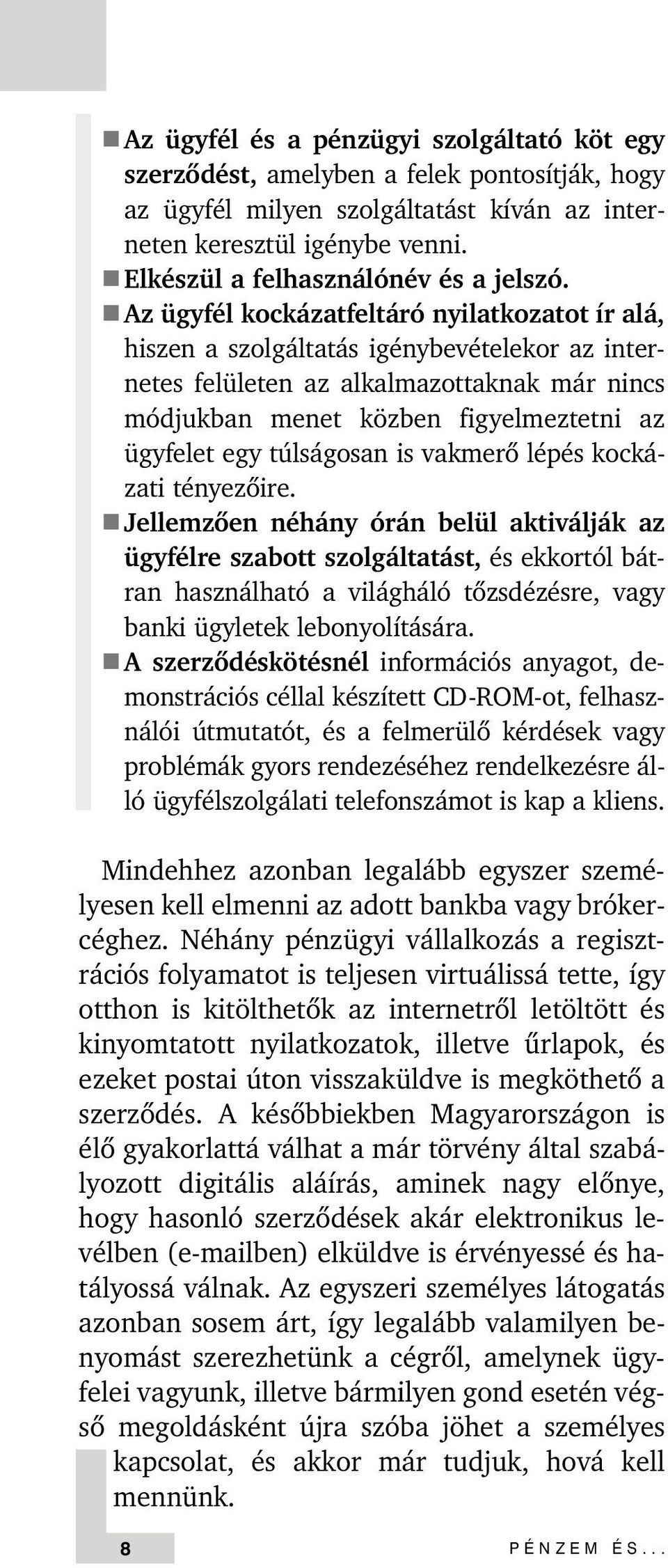 n Az ügyfél kockázatfeltáró nyilatkozatot ír alá, hiszen a szolgáltatás igénybevételekor az internetes felületen az alkalmazottaknak már nincs módjukban menet közben figyelmeztetni az ügyfelet egy