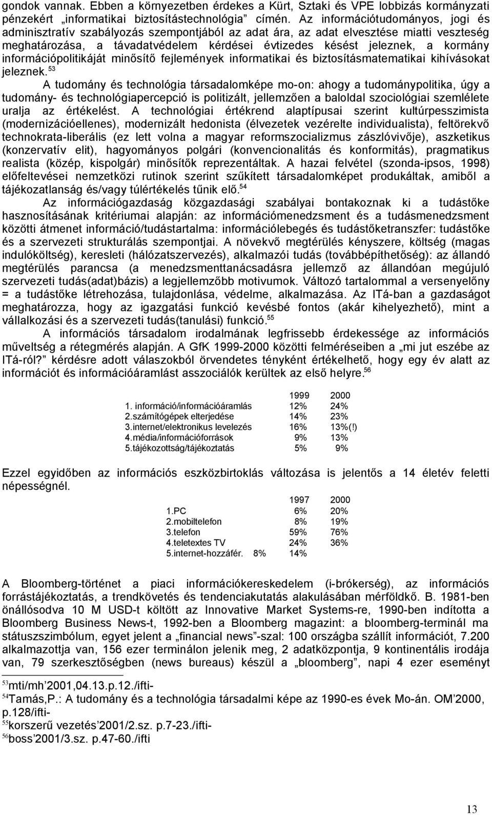 kormány információpolitikáját minősítő fejlemények informatikai és biztosításmatematikai kihívásokat jeleznek.