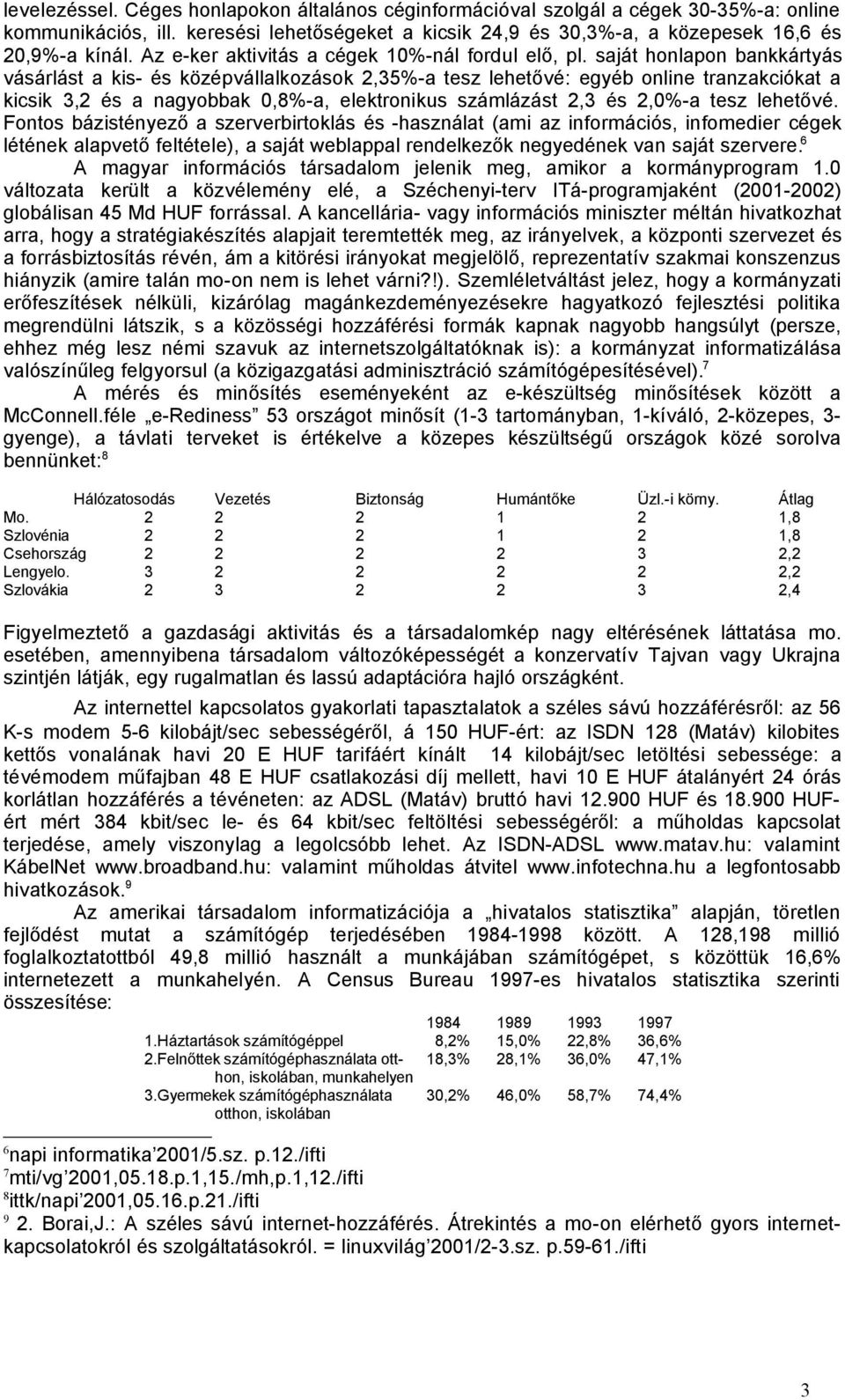 saját honlapon bankkártyás vásárlást a kis- és középvállalkozások 2,35%-a tesz lehetővé: egyéb online tranzakciókat a kicsik 3,2 és a nagyobbak 0,8%-a, elektronikus számlázást 2,3 és 2,0%-a tesz