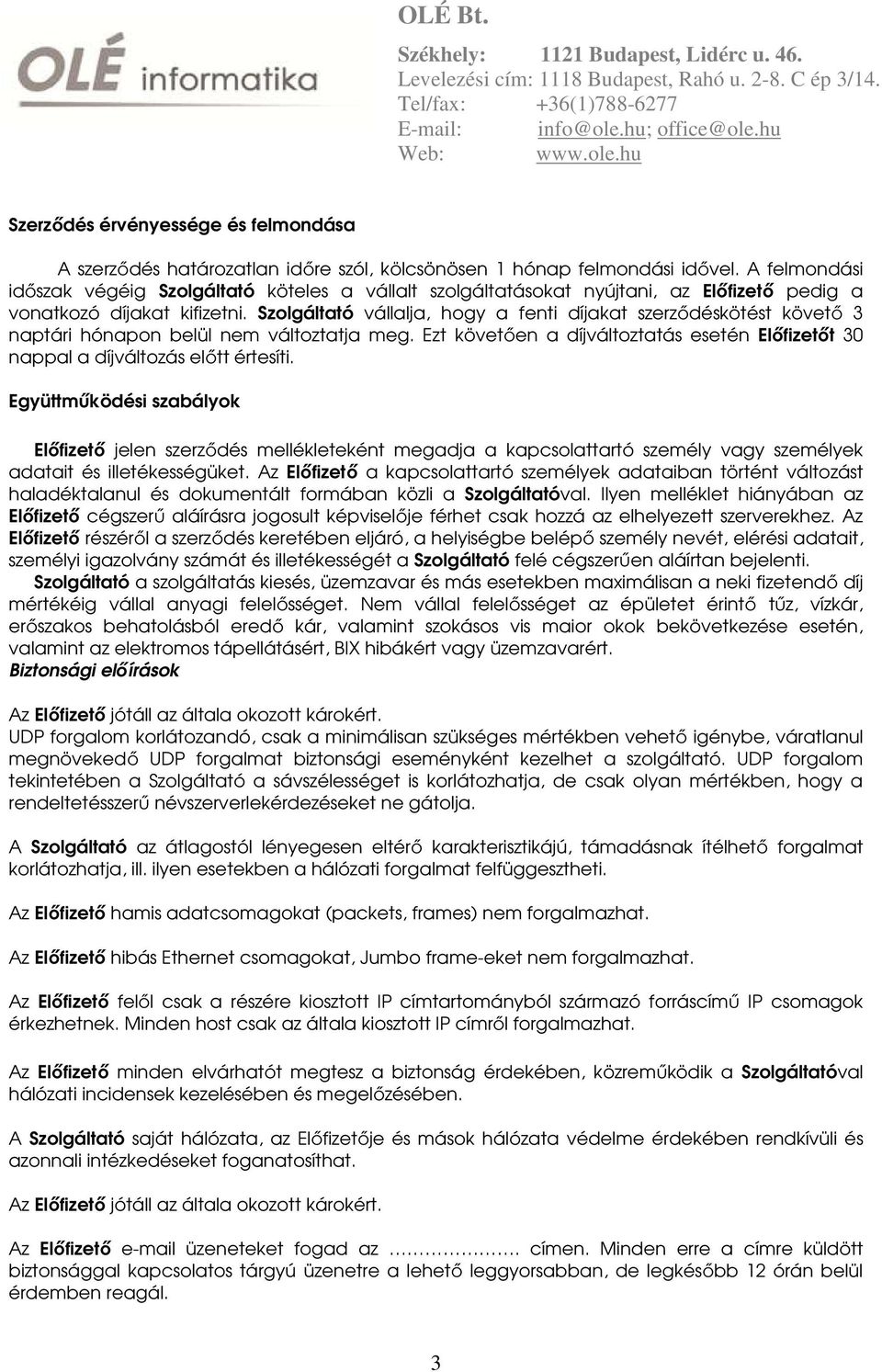 Szolgáltató vállalja, hogy a fenti díjakat szerződéskötést követő 3 naptári hónapon belül nem változtatja meg. Ezt követően a díjváltoztatás esetén Előfizetőt 30 nappal a díjváltozás előtt értesíti.