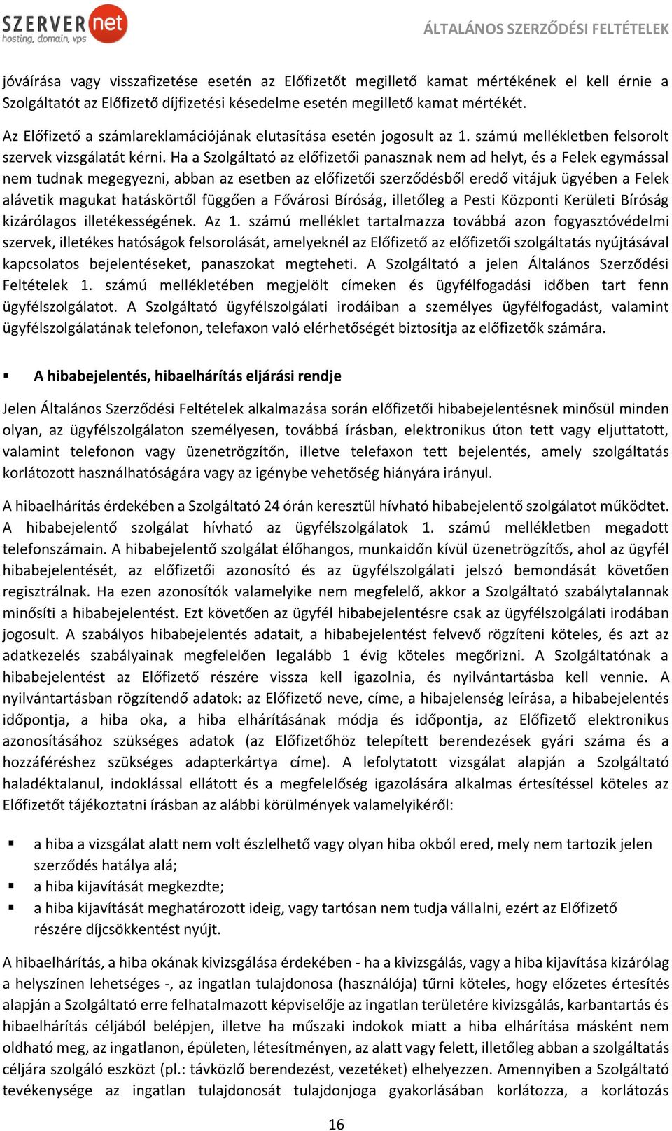 Ha a Szolgáltató az előfizetői panasznak nem ad helyt, és a Felek egymással nem tudnak megegyezni, abban az esetben az előfizetői szerződésből eredő vitájuk ügyében a Felek alávetik magukat