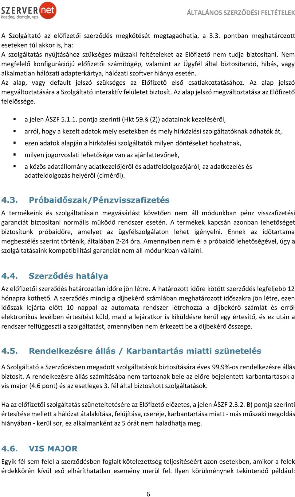 Nem megfelelő konfigurációjú előfizetői számítógép, valamint az Ügyfél által biztosítandó, hibás, vagy alkalmatlan hálózati adapterkártya, hálózati szoftver hiánya esetén.