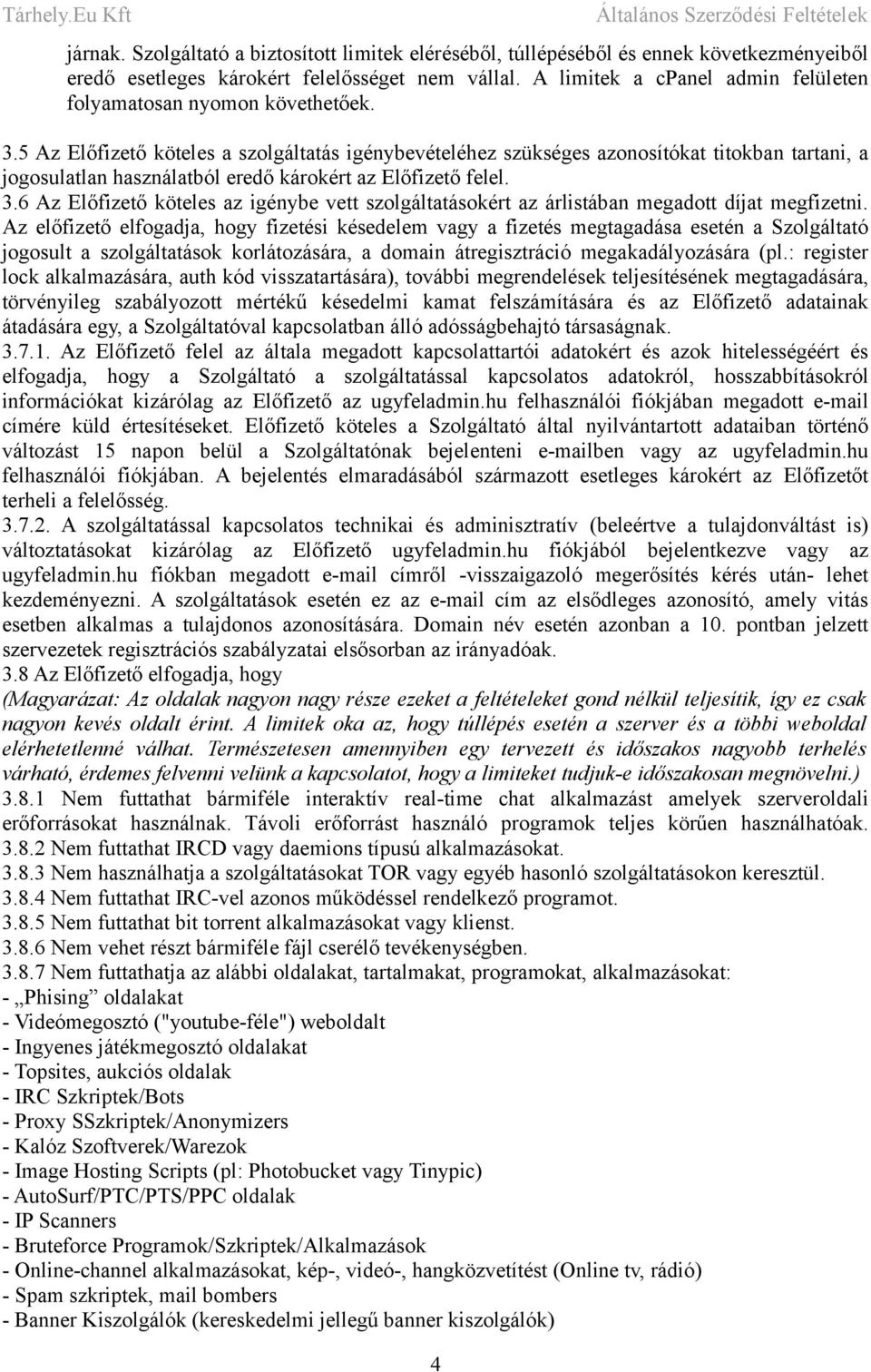 5 Az Előfizető köteles a szolgáltatás igénybevételéhez szükséges azonosítókat titokban tartani, a jogosulatlan használatból eredő károkért az Előfizető felel. 3.