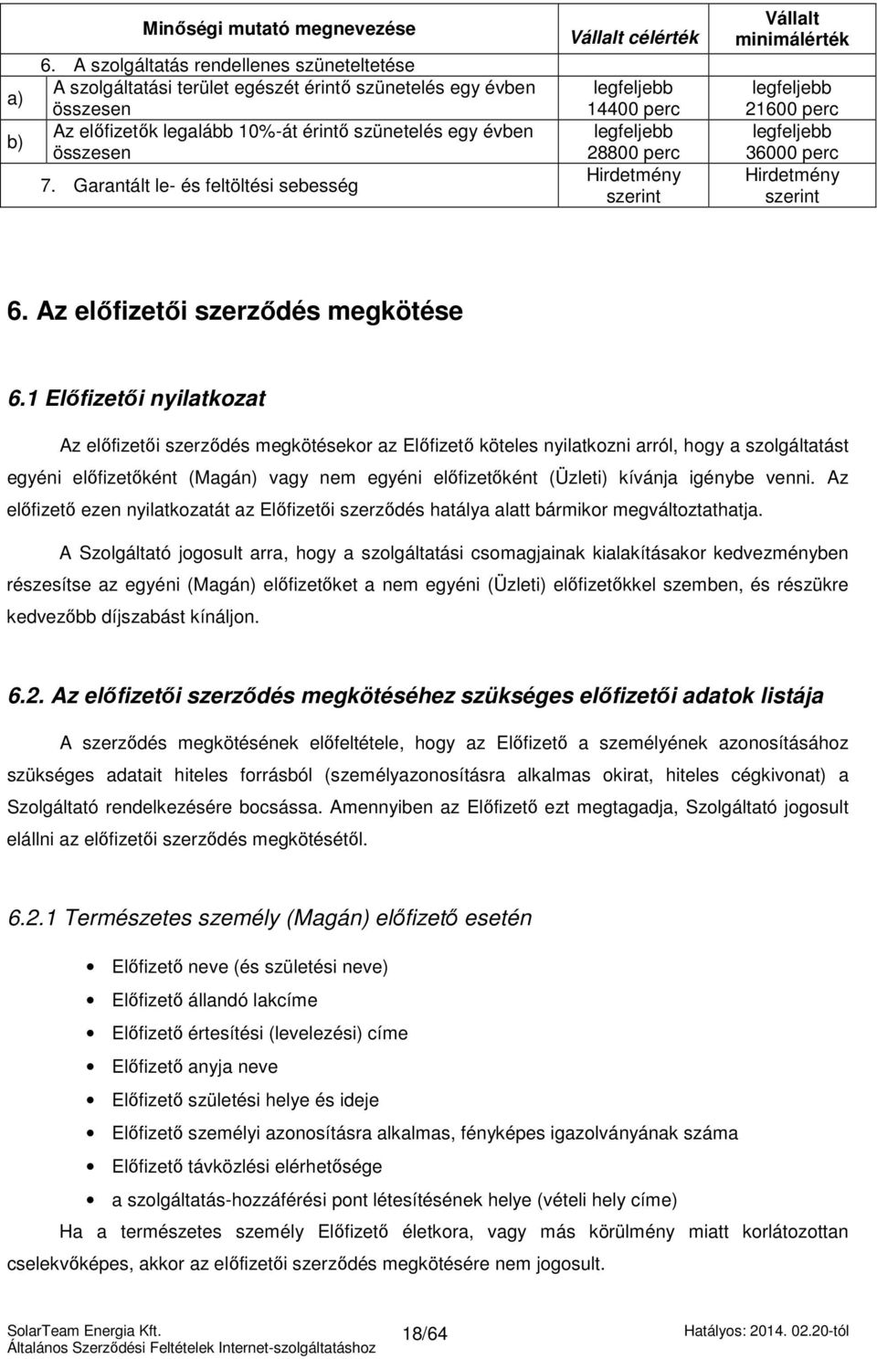 Garantált le- és feltöltési sebesség Vállalt célérték legfeljebb 14400 perc legfeljebb 28800 perc Hirdetmény szerint Vállalt minimálérték legfeljebb 21600 perc legfeljebb 36000 perc Hirdetmény