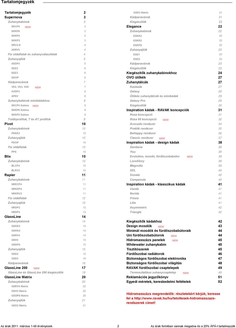 ülőkék 27 Kádparavánok 7 Zuhanytálcák 27 VS2, VS3, VS5 7 NEW Kaskada 27 AVDP3 8 Galaxy 28 APSV 8 Ülőkés zuhanytálcák és minikádak 29 Zuhanykabinok minikádakhoz 9 Galaxy Pro 29 SKCP4 Sabina NEW 9