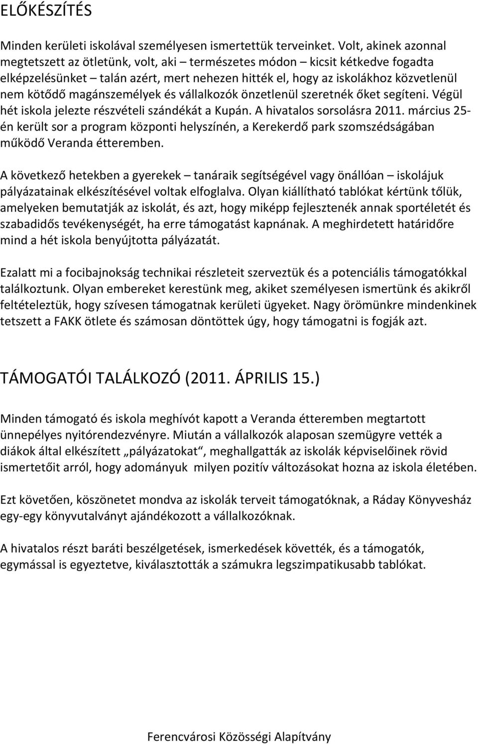 magánszemélyek és vállalkozók önzetlenül szeretnék őket segíteni. Végül hét iskola jelezte részvételi szándékát a Kupán. A hivatalos sorsolásra 2011.