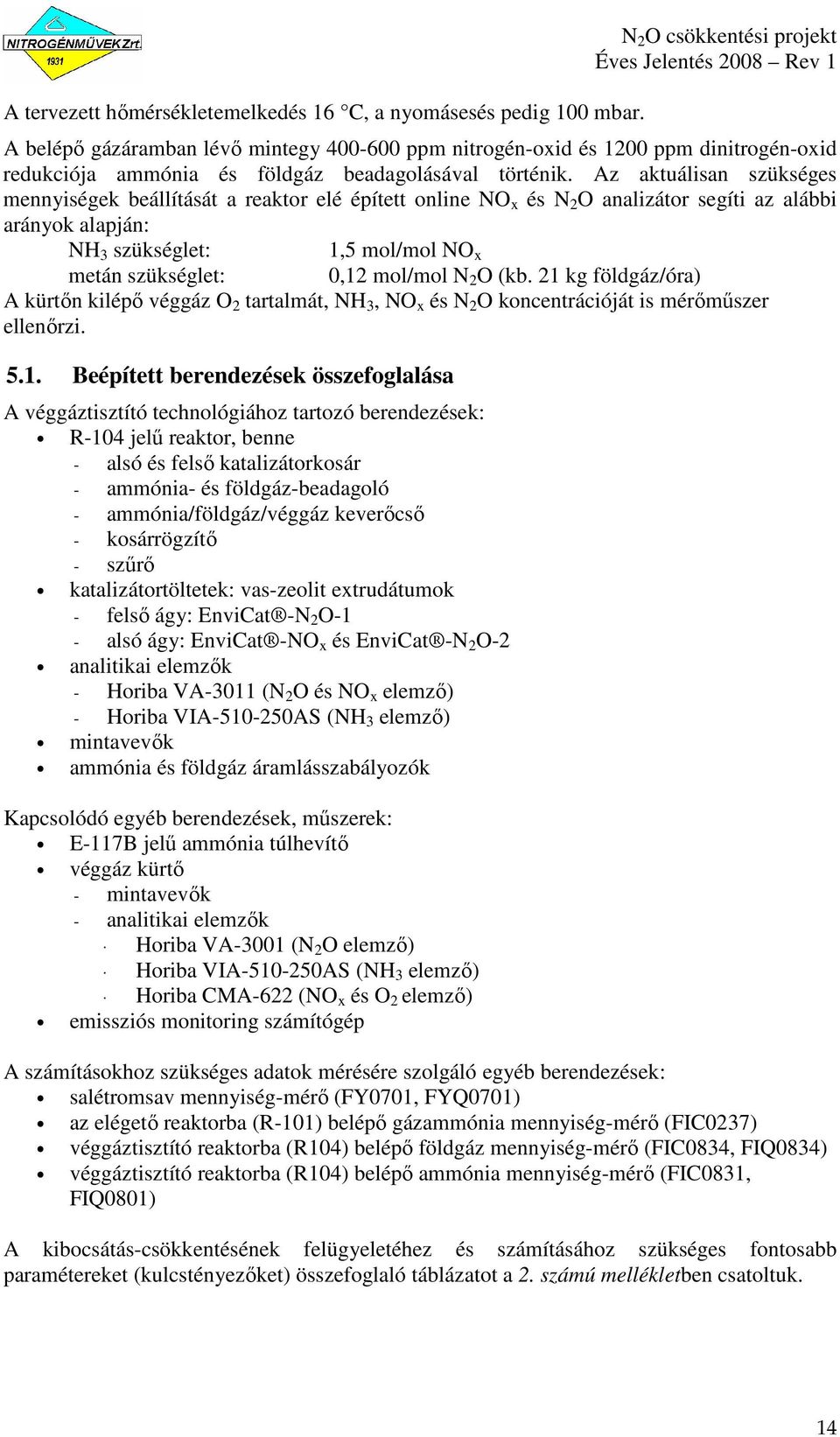 Az aktuálisan szükséges mennyiségek beállítását a reaktor elé épített online NO x és N 2 O analizátor segíti az alábbi arányok alapján: NH 3 szükséglet: 1,5 mol/mol NO x metán szükséglet: 0,12