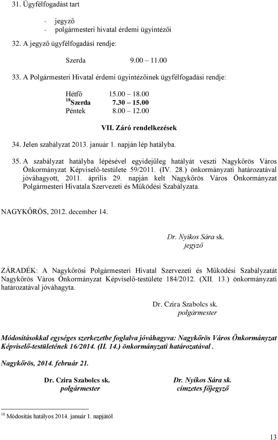 napján lép hatályba. 35. A szabályzat hatályba lépésével egyidejűleg hatályát veszti Nagykőrös Város Önkormányzat Képviselő-testülete 59/2011. (IV. 28.) önkormányzati határozatával jóváhagyott, 2011.