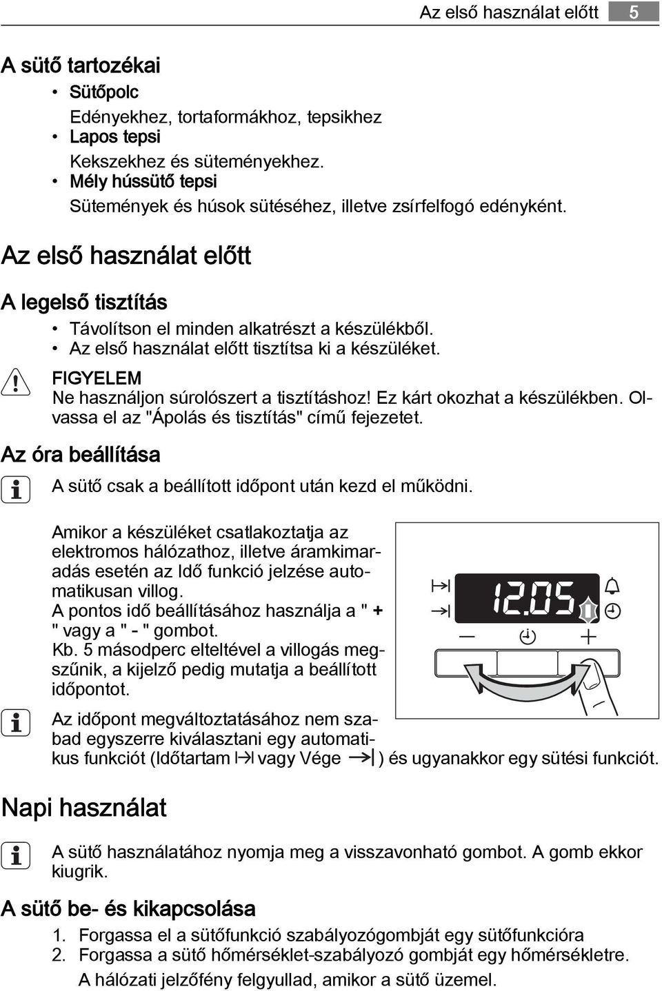 Az első használat előtt tisztítsa ki a készüléket. FIGYELEM Ne használjon súrolószert a tisztításhoz! Ez kárt okozhat a készülékben. Olvassa el az "Ápolás és tisztítás" című fejezetet.