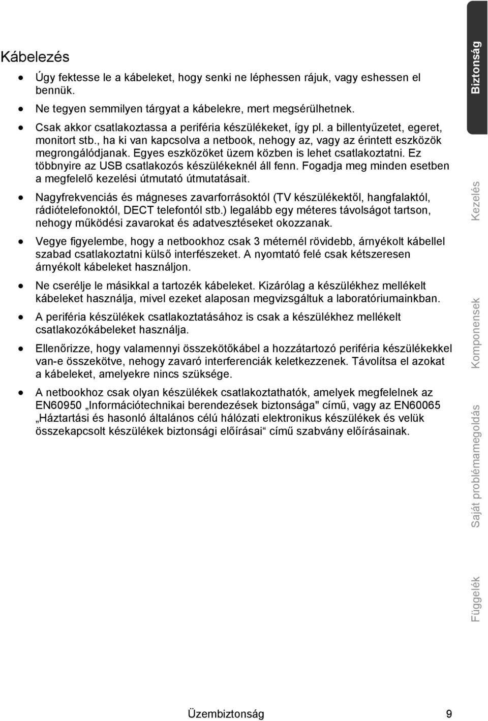 Egyes eszközöket üzem közben is lehet csatlakoztatni. Ez többnyire az USB csatlakozós készülékeknél áll fenn. Fogadja meg minden esetben a megfelelő kezelési útmutató útmutatásait.