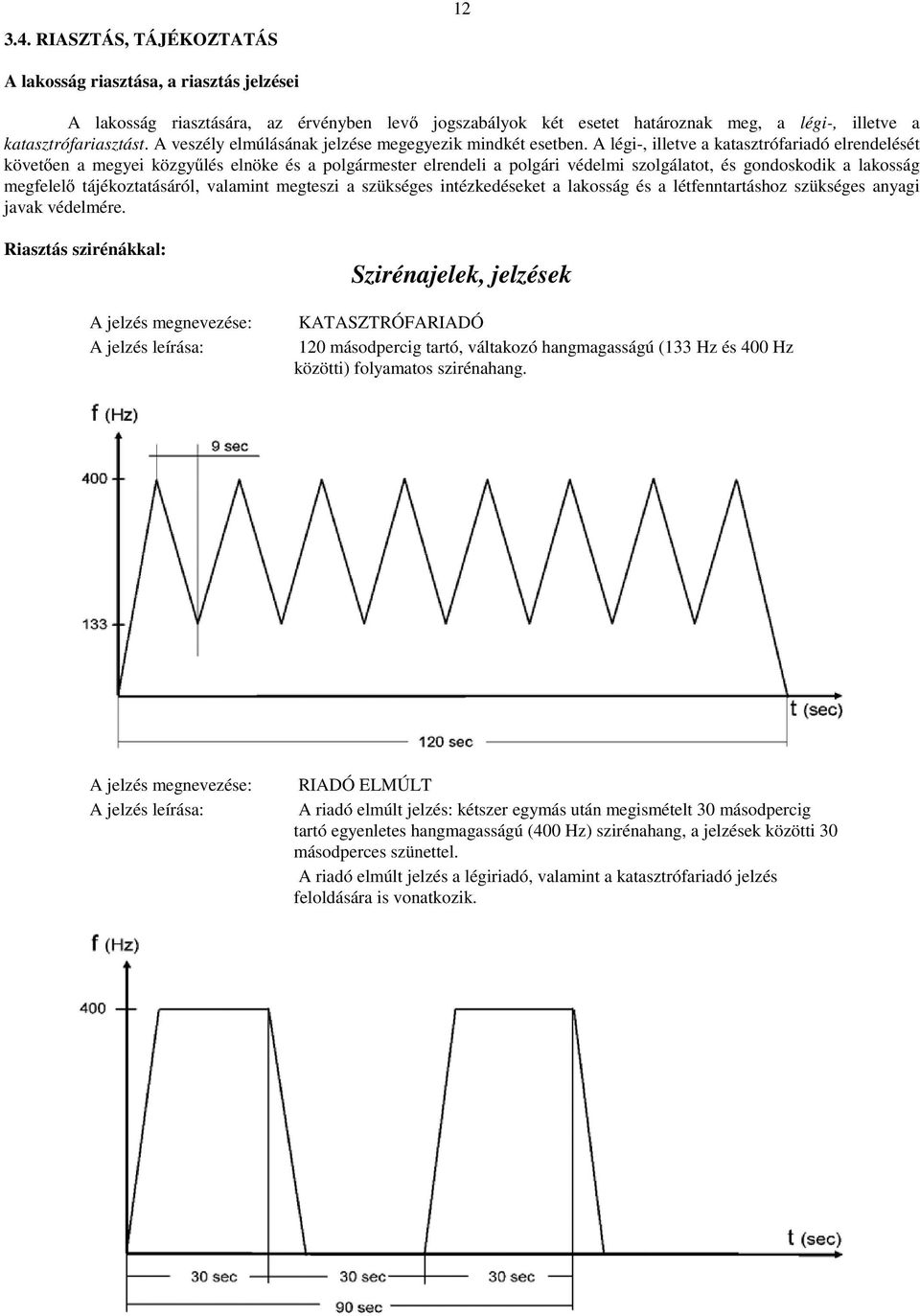 A légi-, illetve a katasztrófariadó elrendelését követően a megyei közgyűlés elnöke és a polgármester elrendeli a polgári védelmi szolgálatot, és gondoskodik a lakosság megfelelő tájékoztatásáról,